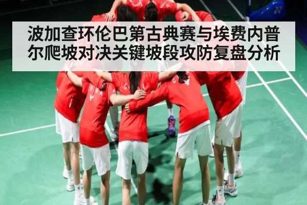 波加查环伦巴第古典赛与埃费内普尔爬坡对决关键坡段攻防复盘分析